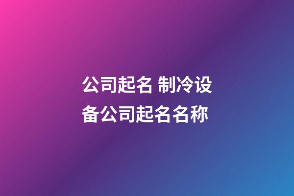 公司起名 制冷设备公司起名名称-第1张-公司起名-玄机派